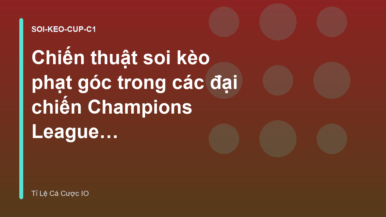 Chiến thuật soi kèo phạt góc trong các đại chiến Champions League - Tỉ Lệ Cá Cược IO