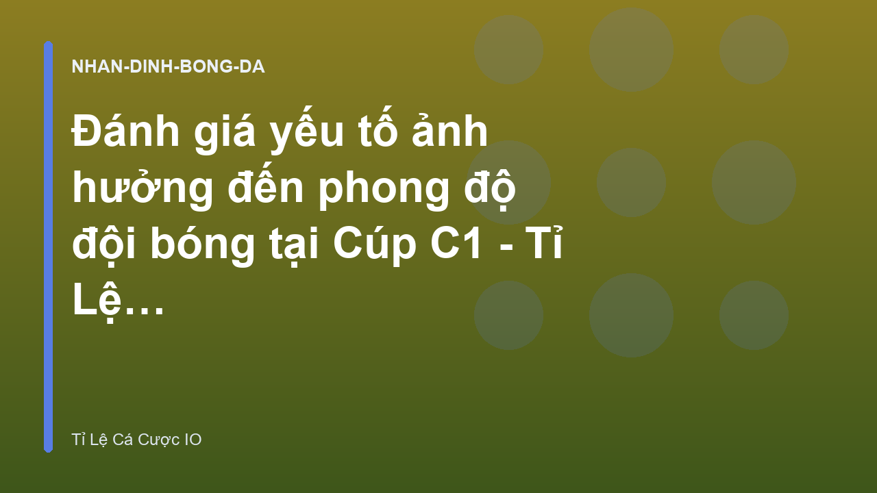 Đánh giá yếu tố ảnh hưởng đến phong độ đội bóng tại Cúp C1 - Tỉ Lệ Cá Cược IO