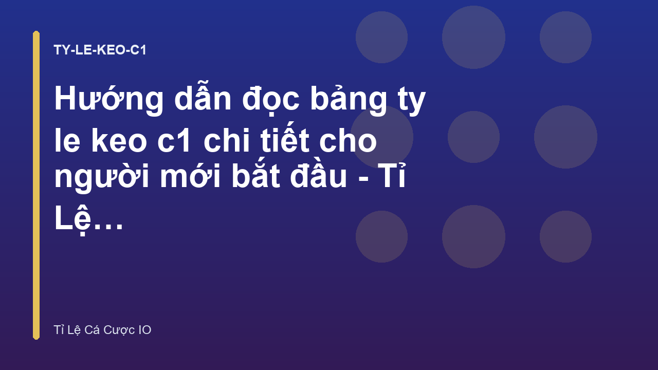 Hướng dẫn đọc bảng ty le keo c1 chi tiết cho người mới bắt đầu - Tỉ Lệ Cá Cược IO