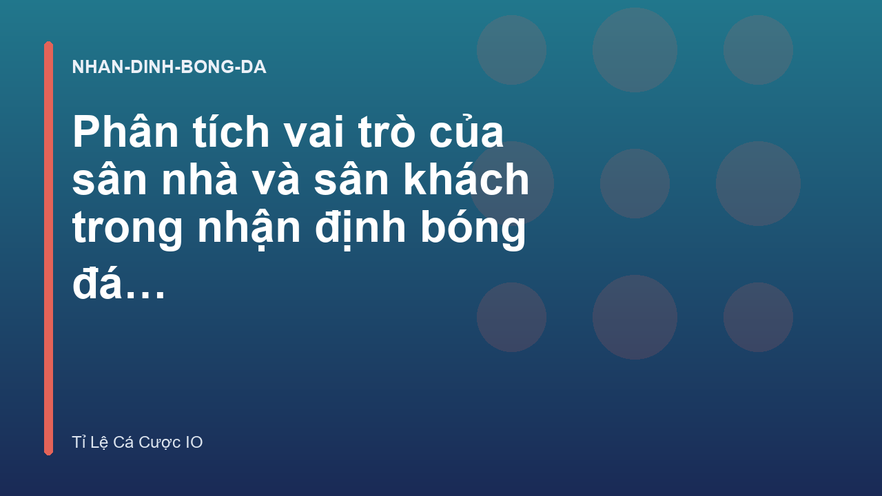 Phân tích vai trò của sân nhà và sân khách trong nhận định bóng đá C1